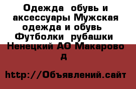 Одежда, обувь и аксессуары Мужская одежда и обувь - Футболки, рубашки. Ненецкий АО,Макарово д.